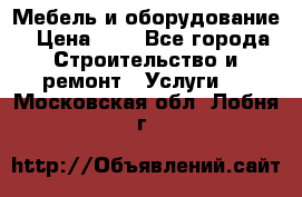 Мебель и оборудование › Цена ­ 1 - Все города Строительство и ремонт » Услуги   . Московская обл.,Лобня г.